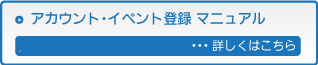 アカウント・イベント登録マニュアル　・・・詳しくはこちら