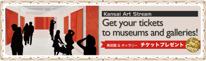 Kansai Art Stream Get your tickets  to museums and galleries! 美術館 & ギャラリー  チケットプレゼント ユーザー登録でGet!!